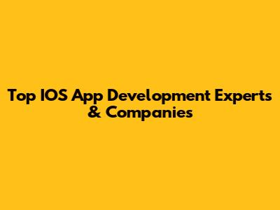 Top IOS App Development Experts & Companies