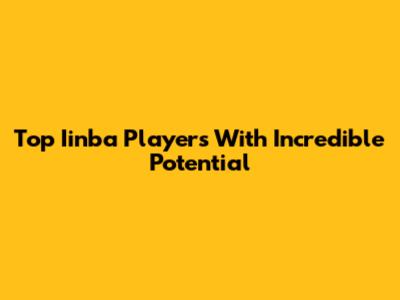 Top Iinba Players With Incredible Potential