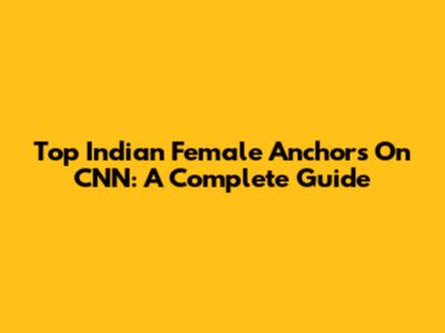 Top Indian Female Anchors On CNN: A Complete Guide