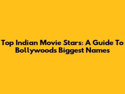 Top Indian Movie Stars: A Guide To Bollywood's Biggest Names