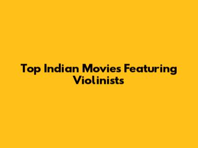 Top Indian Movies Featuring Violinists