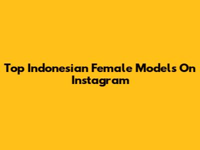Top Indonesian Female Models On Instagram