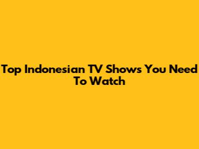 Top Indonesian TV Shows You Need To Watch