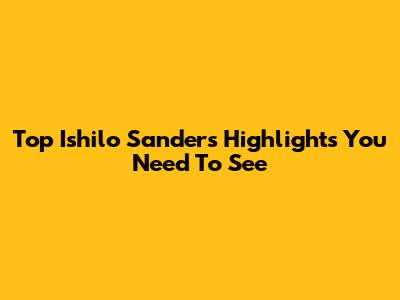 Top Ishilo Sanders Highlights You Need To See