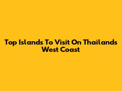 Top Islands To Visit On Thailand's West Coast