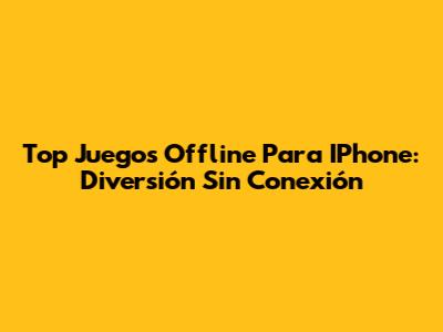 Top Juegos Offline Para IPhone: Diversión Sin Conexión