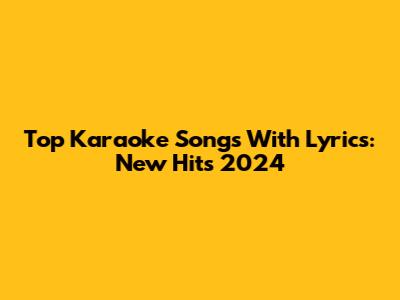Top Karaoke Songs With Lyrics: New Hits 2024