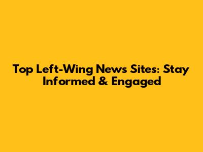 Top Left-Wing News Sites: Stay Informed & Engaged