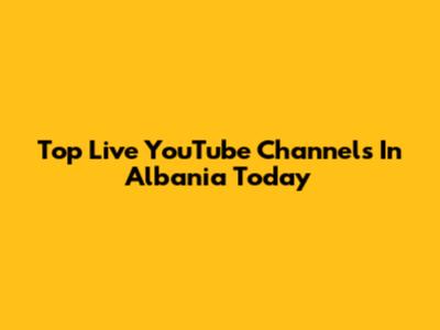 Top Live YouTube Channels In Albania Today