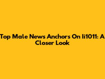 Top Male News Anchors On Ii1011: A Closer Look