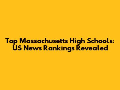 Top Massachusetts High Schools: US News Rankings Revealed
