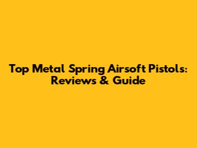 Top Metal Spring Airsoft Pistols: Reviews & Guide