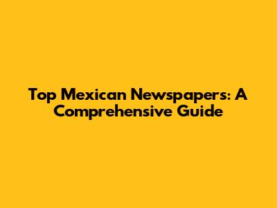 Top Mexican Newspapers: A Comprehensive Guide