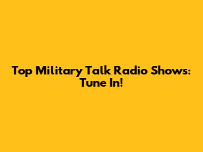 Top Military Talk Radio Shows: Tune In!