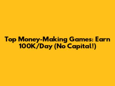 Top Money-Making Games: Earn 100K/Day (No Capital!)