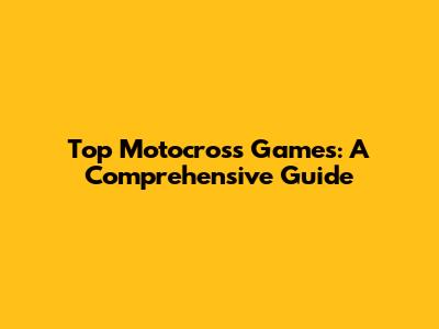 Top Motocross Games: A Comprehensive Guide