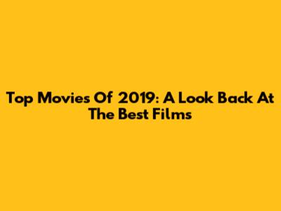 Top Movies Of 2019: A Look Back At The Best Films