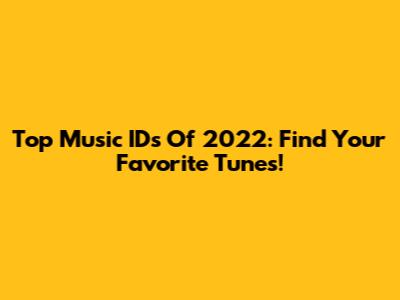 Top Music IDs Of 2022: Find Your Favorite Tunes!