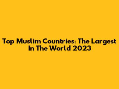 Top Muslim Countries: The Largest In The World 2023