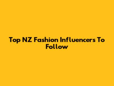Top NZ Fashion Influencers To Follow