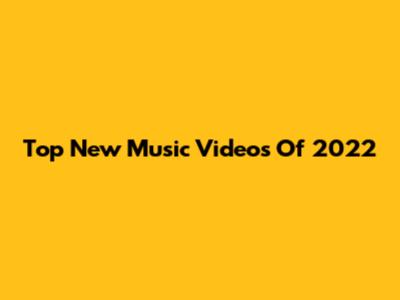 Top New Music Videos Of 2022
