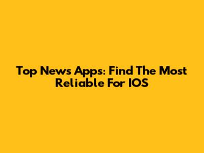 Top News Apps: Find The Most Reliable For IOS