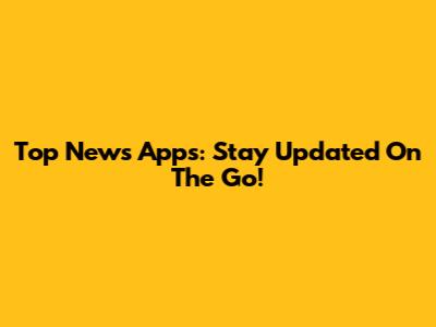 Top News Apps: Stay Updated On The Go!