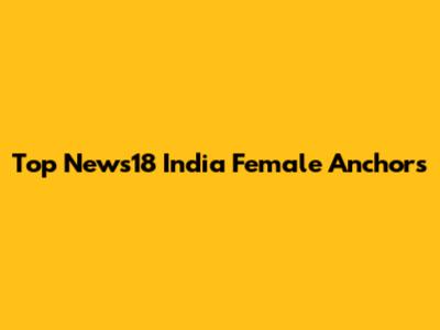 Top News18 India Female Anchors