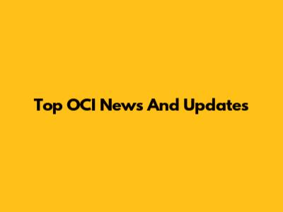 Top OCI News And Updates