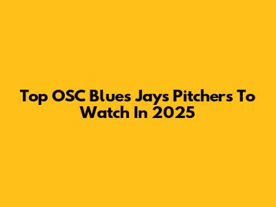 Top OSC Blues Jays Pitchers To Watch In 2025