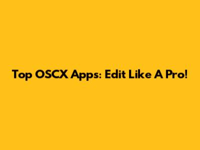 Top OSCX Apps: Edit Like A Pro!