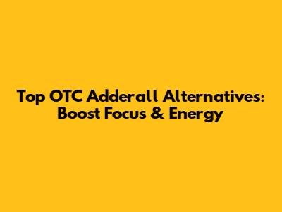 Top OTC Adderall Alternatives: Boost Focus & Energy