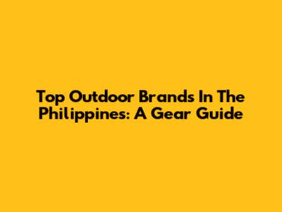 Top Outdoor Brands In The Philippines: A Gear Guide