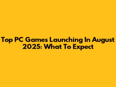 Top PC Games Launching In August 2025: What To Expect