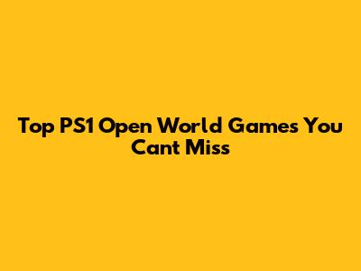 Top PS1 Open World Games You Can't Miss