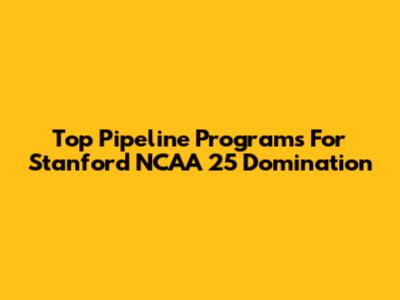 Top Pipeline Programs For Stanford NCAA 25 Domination
