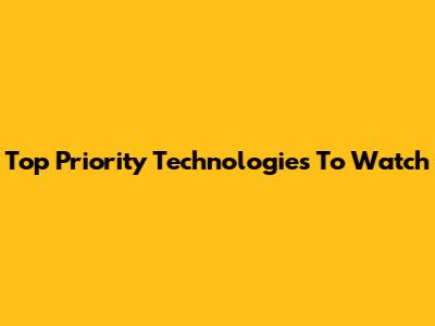 Top Priority Technologies To Watch