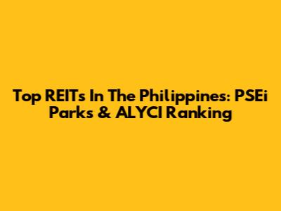 Top REITs In The Philippines: PSEi Parks & ALYCI Ranking