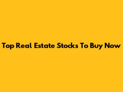 Top Real Estate Stocks To Buy Now