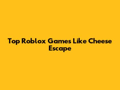 Top Roblox Games Like Cheese Escape