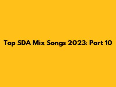 Top SDA Mix Songs 2023: Part 10