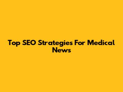 Top SEO Strategies For Medical News