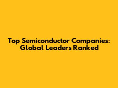Top Semiconductor Companies: Global Leaders Ranked