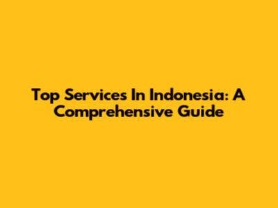 Top Services In Indonesia: A Comprehensive Guide