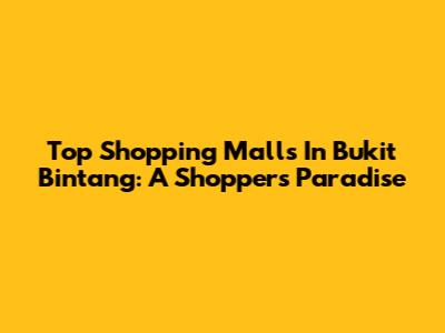 Top Shopping Malls In Bukit Bintang: A Shopper's Paradise