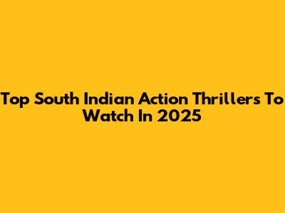 Top South Indian Action Thrillers To Watch In 2025