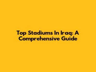 Top Stadiums In Iraq: A Comprehensive Guide