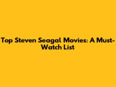 Top Steven Seagal Movies: A Must-Watch List