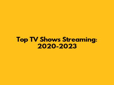Top TV Shows Streaming: 2020-2023
