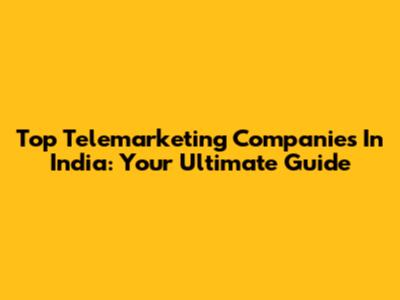 Top Telemarketing Companies In India: Your Ultimate Guide